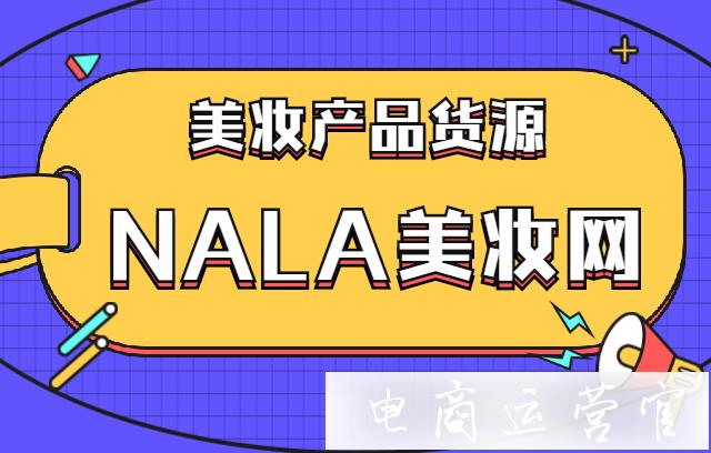 美妝產(chǎn)品貨源去哪里找?NALA美妝網(wǎng)有哪些美妝貨源